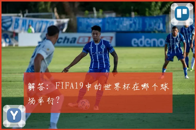解答：FIFA19中的世界杯在哪个球场举行？