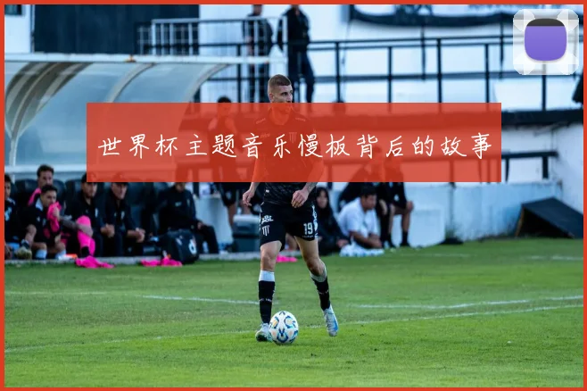 世界杯主题音乐慢板背后的故事